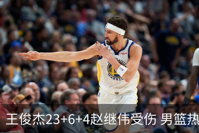 王俊杰23+6+4赵继伟受伤 男篮热身赛击败澳大利亚